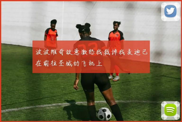 波波维奇故意激怒我裁掉我麦迪已在前往圣城的飞机上
