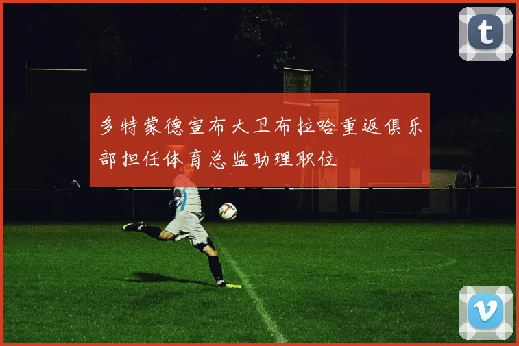 多特蒙德宣布大卫布拉哈重返俱乐部担任体育总监助理职位