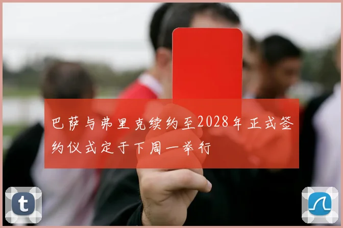 巴萨与弗里克续约至2028年正式签约仪式定于下周一举行