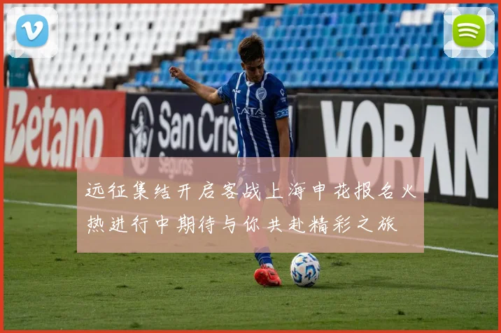 远征集结开启客战上海申花报名火热进行中期待与你共赴精彩之旅