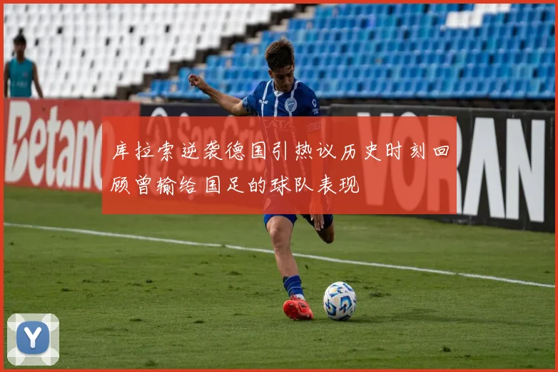 库拉索逆袭德国引热议历史时刻回顾曾输给国足的球队表现