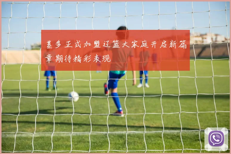 基多正式加盟辽篮大家庭开启新篇章期待精彩表现