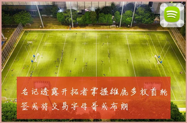 名记透露开拓者掌握雄鹿多枚首轮签或将交易字母哥或布朗