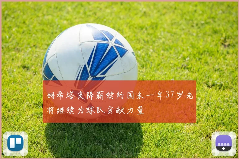姆希塔良降薪续约国米一年37岁老将继续为球队贡献力量